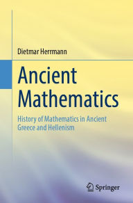 Title: Ancient Mathematics: History of Mathematics in Ancient Greece and Hellenism, Author: Dietmar Herrmann