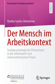 Title: Der Mensch im Arbeitskontext: Sozialpsychologische Phänomene in der Arbeitswelt und unternehmerischen Praxis, Author: Vjenka Garms-Homolová