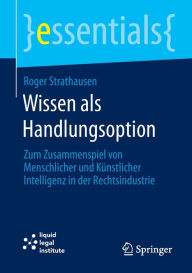 Title: Wissen als Handlungsoption: Zum Zusammenspiel von menschlicher und künstlicher Intelligenz in der Rechtsindustrie, Author: Roger Strathausen