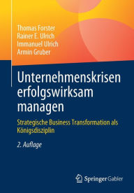 Title: Unternehmenskrisen erfolgswirksam managen: Strategische Business Transformation als Kï¿½nigsdisziplin, Author: Thomas Forster