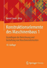 Title: Konstruktionselemente des Maschinenbaus 1: Grundlagen der Berechnung und Gestaltung von Maschinenelementen, Author: Bernd Sauer