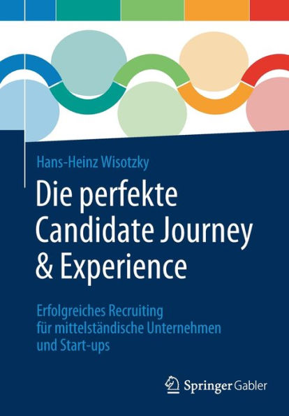 Die perfekte Candidate Journey & Experience: Erfolgreiches Recruiting fï¿½r mittelstï¿½ndische Unternehmen und Start-ups