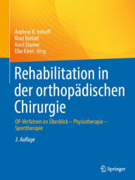 Title: Rehabilitation in der orthopädischen Chirurgie: OP-Verfahren im Überblick - Physiotherapie - Sporttherapie, Author: Andreas B. Imhoff