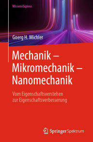 Title: Mechanik - Mikromechanik - Nanomechanik: Vom Eigenschaftsverstehen zur Eigenschaftsverbesserung, Author: Goerg H. Michler