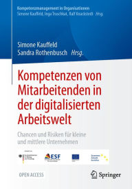 Title: Kompetenzen von Mitarbeitenden in der digitalisierten Arbeitswelt: Chancen und Risiken fï¿½r kleine und mittlere Unternehmen, Author: Simone Kauffeld