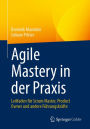Agile Mastery in der Praxis: Leitfaden fï¿½r Scrum Master, Product Owner und andere Fï¿½hrungskrï¿½fte