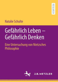 Title: Gefährlich Leben - Gefährlich Denken: Eine Untersuchung von Nietzsches Philosophie, Author: Natalie Schulte
