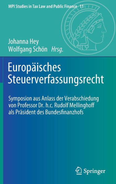 Europï¿½isches Steuerverfassungsrecht: Symposion aus Anlass der Verabschiedung von Professor Dr. h.c. Rudolf Mellinghoff als Prï¿½sident des Bundesfinanzhofs