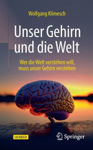Title: Unser Gehirn und die Welt: Wer die Welt verstehen will, muss unser Gehirn verstehen, Author: Wolfgang Klimesch