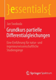 Title: Grundkurs partielle Differentialgleichungen: Eine Einführung für natur- und ingenieurwissenschaftliche Studiengänge, Author: Jan Swoboda