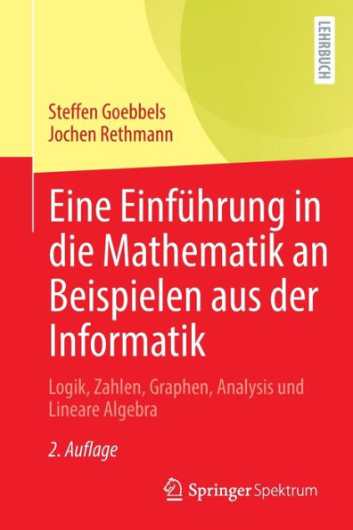 Eine Einführung die Mathematik an Beispielen aus der Informatik: Logik, Zahlen, Graphen, Analysis und Lineare Algebra