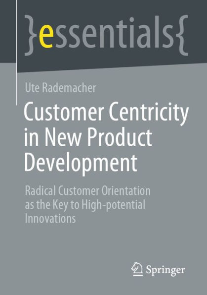 Customer Centricity in New Product Development: Radical Customer Orientation as the Key to High-potential Innovations