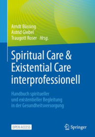 Title: Spiritual Care & Existential Care interprofessionell: Handbuch spiritueller und existentieller Begleitung in der Gesundheitsversorgung, Author: Arndt Büssing