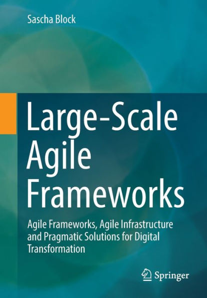 Large-Scale Agile Frameworks: Agile Frameworks, Agile Infrastructure and Pragmatic Solutions for Digital Transformation