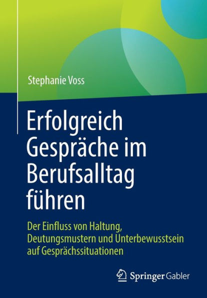 Erfolgreich Gesprï¿½che im Berufsalltag fï¿½hren: Der Einfluss von Haltung, Deutungsmustern und Unterbewusstsein auf Gesprï¿½chssituationen