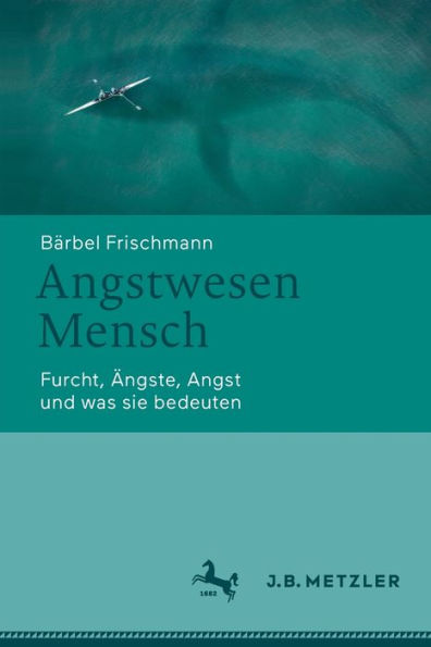 Angstwesen Mensch: Furcht, Ängste, Angst und was sie bedeuten