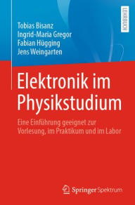 Title: Elektronik im Physikstudium: Eine Einführung geeignet zur Vorlesung, im Praktikum und im Labor, Author: Tobias Bisanz