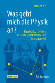 Title: Was geht mich die Physik an?: Physikalisch denken in Gesellschaft, Politik und Management., Author: Reiner Kree