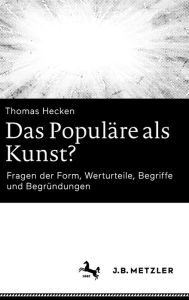 Title: Das Populäre als Kunst?: Fragen der Form, Werturteile, Begriffe und Begründungen, Author: Thomas Hecken