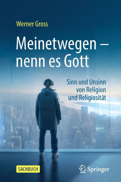 Meinetwegen - nenn es Gott: Sinn und Unsinn von Religion und Religiosität