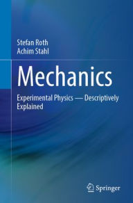 Title: Mechanics: Experimental Physics - Descriptively Explained, Author: Stefan Roth