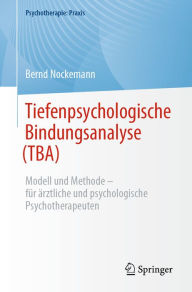 Title: Tiefenpsychologische Bindungsanalyse (TBA): Modell und Methode - für ärztliche und psychologische Psychotherapeuten, Author: Bernd Nockemann
