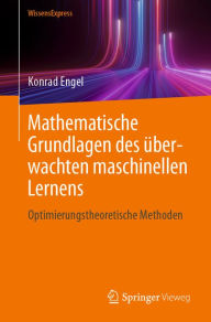 Title: Mathematische Grundlagen des ï¿½berwachten maschinellen Lernens: Optimierungstheoretische Methoden, Author: Konrad Engel