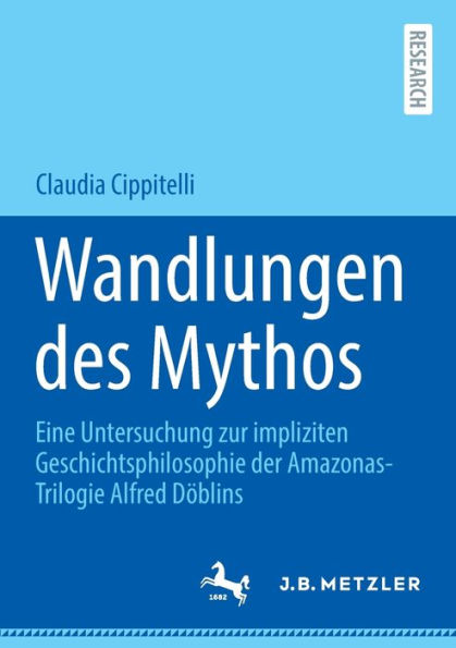 Wandlungen des Mythos: Eine Untersuchung zur impliziten Geschichtsphilosophie der Amazonas-Trilogie Alfred Dï¿½blins