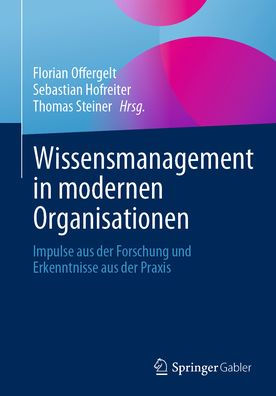 Wissensmanagement in modernen Organisationen: Impulse aus der Forschung und Erkenntnisse aus der Praxis