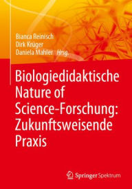 Title: Biologiedidaktische Nature of Science-Forschung: Zukunftsweisende Praxis, Author: Bianca Reinisch