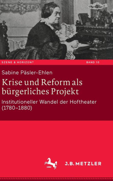 Krise und Reform als bürgerliches Projekt: Institutioneller Wandel der Hoftheater (1780-1880)