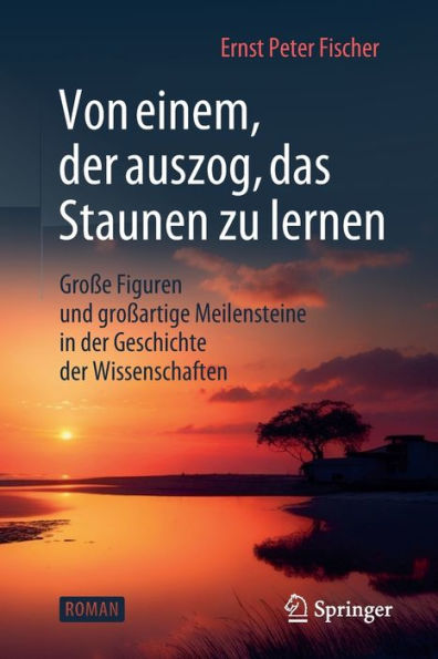 Von einem, der auszog, das Staunen zu lernen: Große Figuren und großartige Meilensteine Geschichte Wissenschaften
