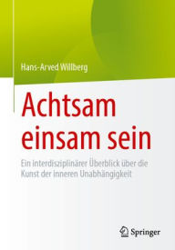 Title: Achtsam einsam sein: Ein interdisziplinärer Überblick über die Kunst der inneren Unabhängigkeit, Author: Hans-Arved Willberg