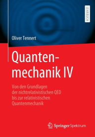 Title: Quantenmechanik IV: Von den Grundlagen der nichtrelativistischen QED bis zur relativistischen Quantenmechanik, Author: Oliver Tennert