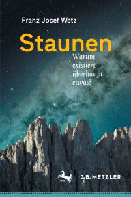 Title: Staunen: Warum existiert überhaupt etwas?, Author: Franz Josef Wetz