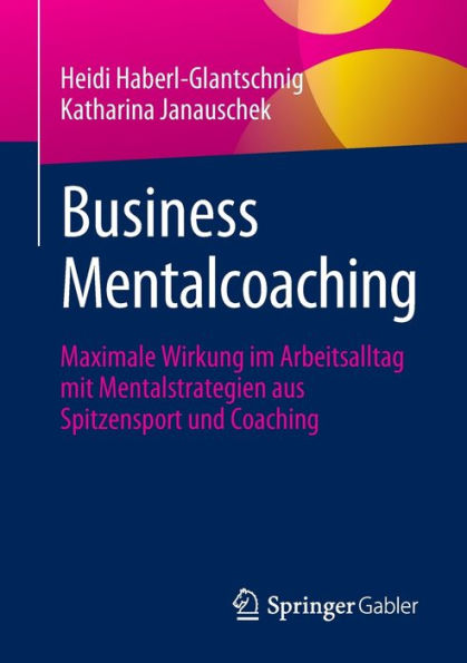 Business Mentalcoaching: Maximale Wirkung im Arbeitsalltag mit Mentalstrategien aus Spitzensport und Coaching