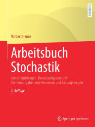 Title: Arbeitsbuch Stochastik: Verständnisfragen, Beweisaufgaben und Rechenaufgaben mit Hinweisen und Lösungswegen, Author: Norbert Henze