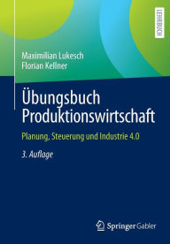 Title: ï¿½bungsbuch Produktionswirtschaft: Planung, Steuerung und Industrie 4.0, Author: Maximilian Lukesch