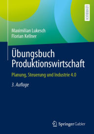 Title: Übungsbuch Produktionswirtschaft: Planung, Steuerung und Industrie 4.0, Author: Maximilian Lukesch
