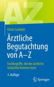 Title: Ärztliche Begutachtung von A - Z: Fachbegriffe, die der ärztliche Gutachter kennen muss, Author: Elmar Ludolph