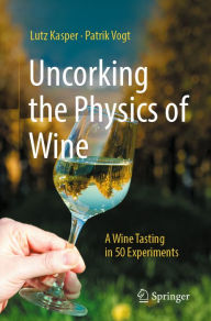 Title: Uncorking the Physics of Wine: A Wine Tasting in 50 Experiments, Author: Lutz Kasper