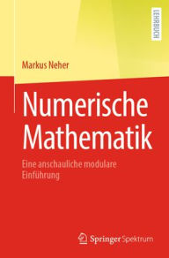 Title: Numerische Mathematik: Eine anschauliche modulare Einführung, Author: Markus Neher