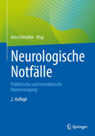 Title: Neurologische Notfälle: Präklinische und innerklinische Akutversorgung, Author: Jens Litmathe