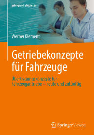 Title: Getriebekonzepte für Fahrzeuge: Übertragungskonzepte für Fahrzeugantriebe - heute und zukünftig, Author: Werner Klement