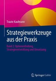 Title: Strategiewerkzeuge aus der Praxis: Band 2: Optionenfindung, Strategieentwicklung und Umsetzung, Author: Traute Kaufmann