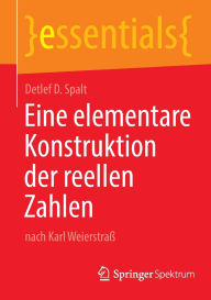 Title: Eine elementare Konstruktion der reellen Zahlen: nach Karl Weierstraß, Author: Detlef D. Spalt