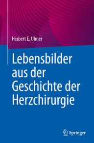 Title: Lebensbilder aus der Geschichte der Herzchirurgie, Author: Herbert E. Ulmer