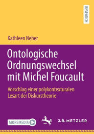 Title: Ontologische Ordnungswechsel mit Michel Foucault: Vorschlag einer polykontexturalen Lesart der Diskurstheorie, Author: Kathleen Neher