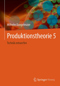 Title: Produktionstheorie 5: Technik entwerfen, Author: Wilhelm Dangelmaier