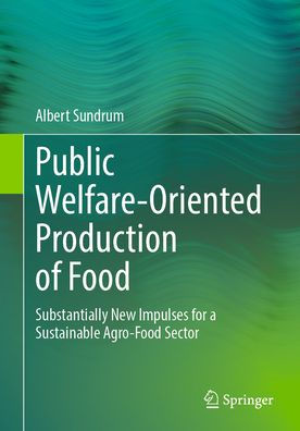 Public Welfare-Oriented Production of Food: Substantially New Impulses for a Sustainable Agro-Food Sector